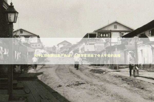 为什么你会跳过用户协议？心理学家说出了令人不安的真相