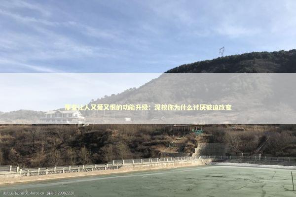 那些让人又爱又恨的功能升级:深挖你为什么讨厌被迫改变 那些让人又爱又恨的功能升级:深挖你为什么讨厌被迫改变 IT技术