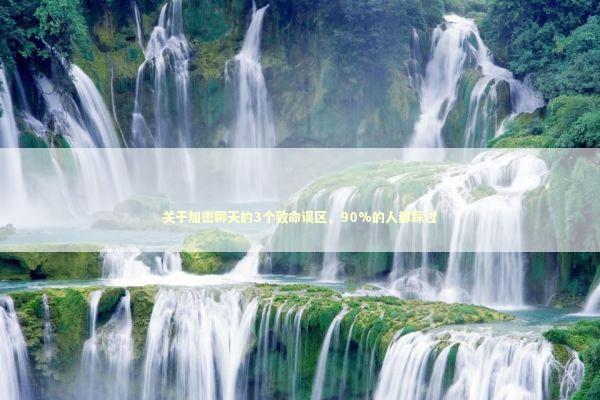 关于加密聊天的3个致命误区,90%的人都踩过 关于加密聊天的3个致命误区,90%的人都踩过 IT技术