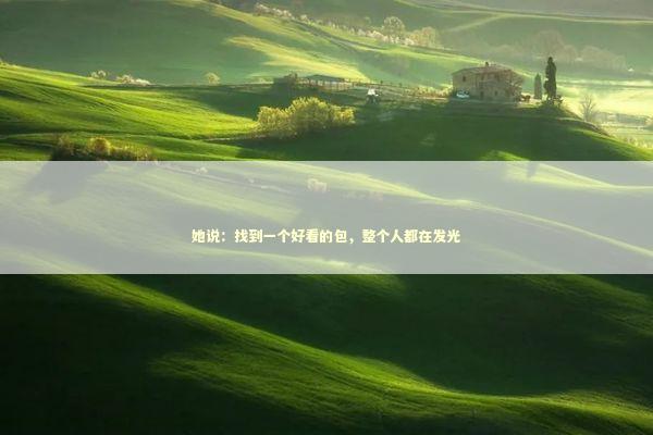 她说：找到一个好看的包，整个人都在发光